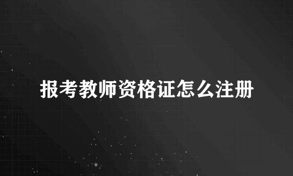 报考教师资格证怎么注册