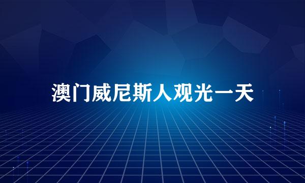 澳门威尼斯人观光一天