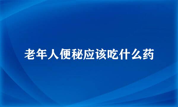 老年人便秘应该吃什么药