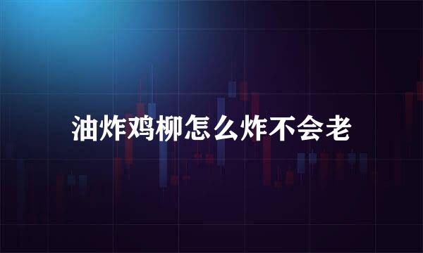 油炸鸡柳怎么炸不会老