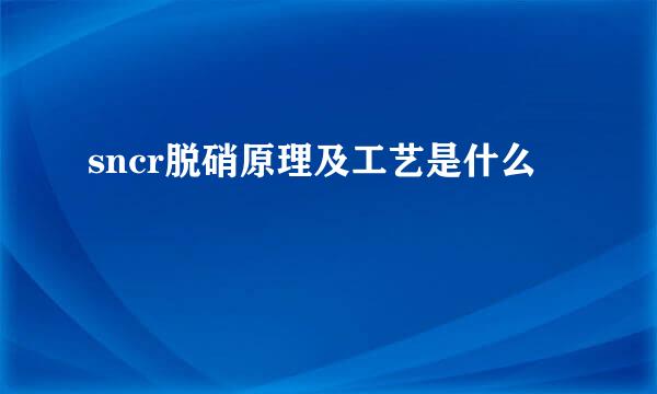 sncr脱硝原理及工艺是什么