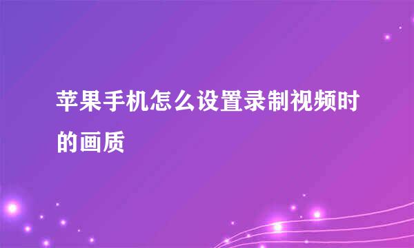 苹果手机怎么设置录制视频时的画质