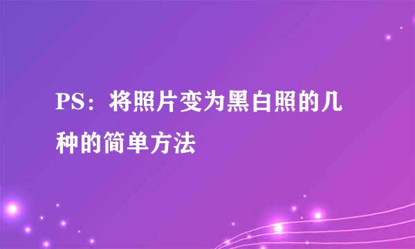 PS：将照片变为黑白照的几种的简单方法