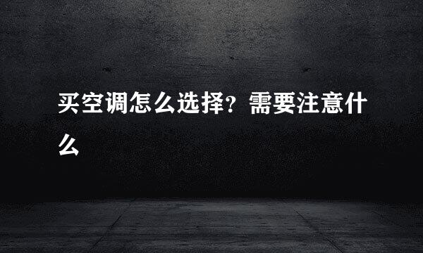 买空调怎么选择？需要注意什么