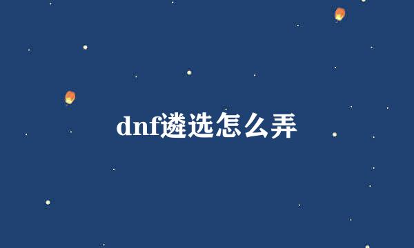 dnf遴选怎么弄