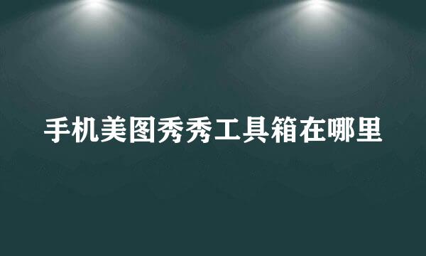 手机美图秀秀工具箱在哪里