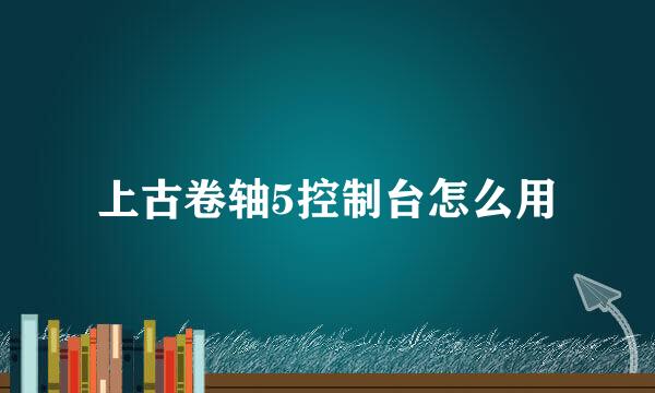 上古卷轴5控制台怎么用
