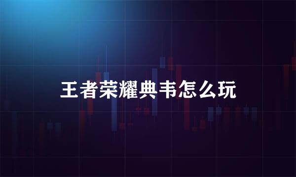 王者荣耀典韦怎么玩