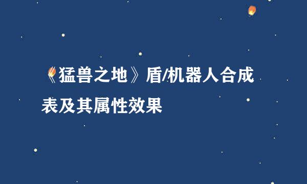 《猛兽之地》盾/机器人合成表及其属性效果