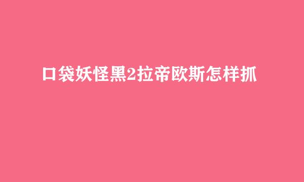 口袋妖怪黑2拉帝欧斯怎样抓