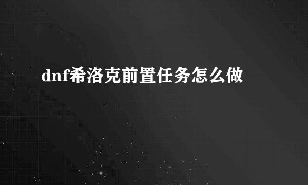 dnf希洛克前置任务怎么做