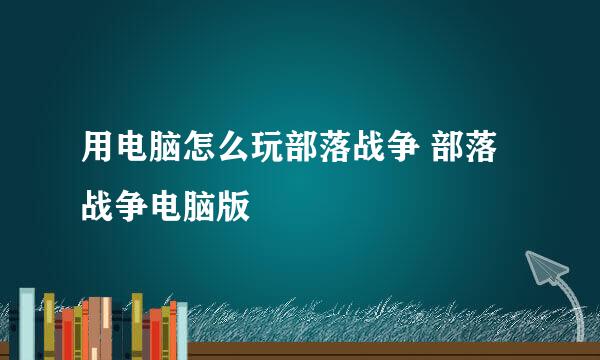 用电脑怎么玩部落战争 部落战争电脑版