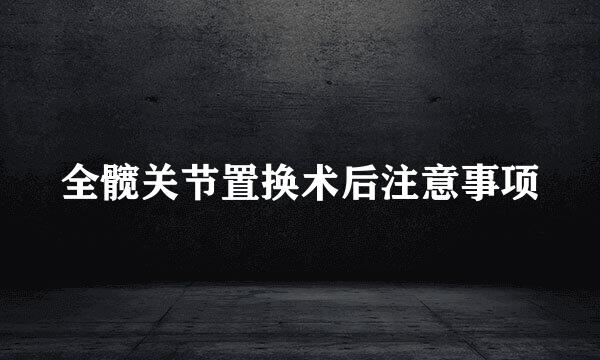 全髋关节置换术后注意事项