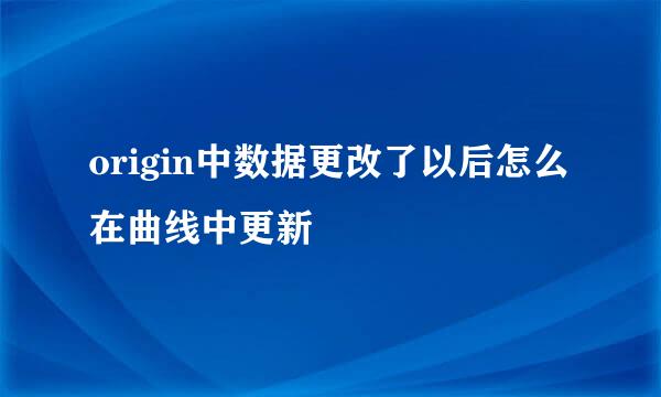 origin中数据更改了以后怎么在曲线中更新