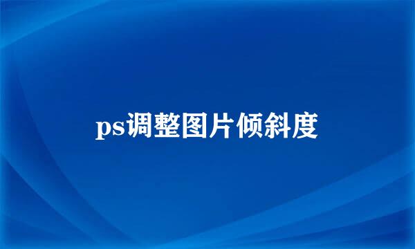 ps调整图片倾斜度