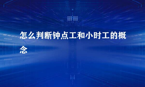 怎么判断钟点工和小时工的概念