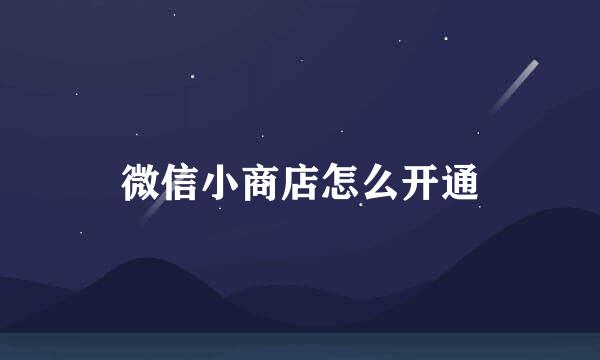 微信小商店怎么开通