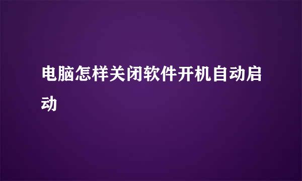 电脑怎样关闭软件开机自动启动