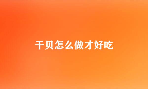 干贝怎么做才好吃