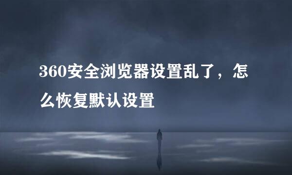 360安全浏览器设置乱了，怎么恢复默认设置