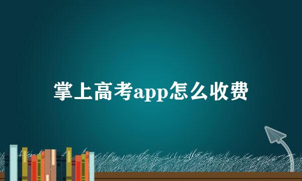 掌上高考app怎么收费