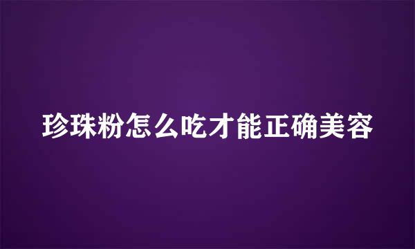 珍珠粉怎么吃才能正确美容
