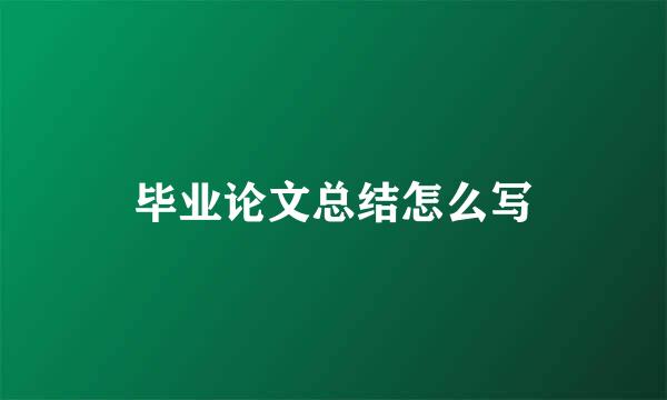 毕业论文总结怎么写