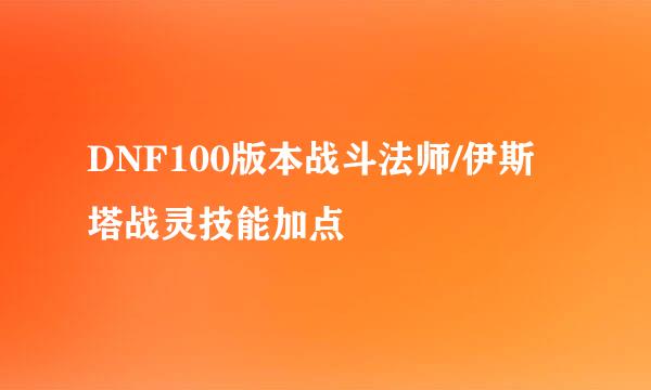 DNF100版本战斗法师/伊斯塔战灵技能加点