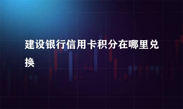 建设银行信用卡积分在哪里兑换