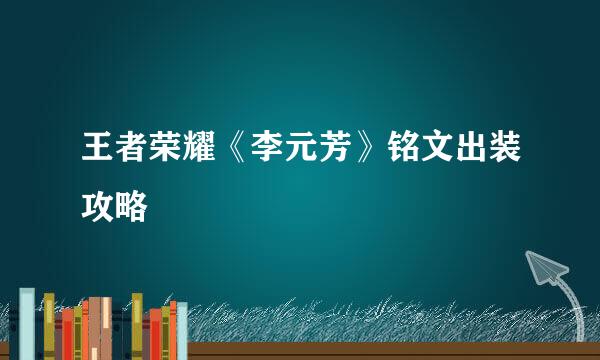 王者荣耀《李元芳》铭文出装攻略