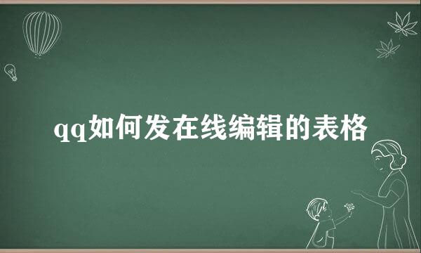 qq如何发在线编辑的表格