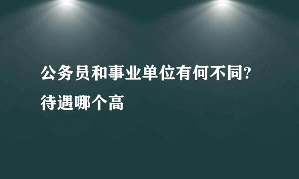 公务员和事业单位有何不同?待遇哪个高