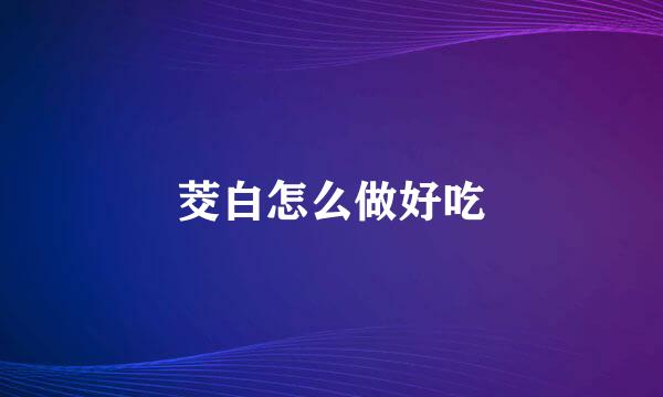 茭白怎么做好吃