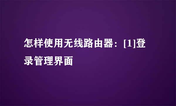 怎样使用无线路由器：[1]登录管理界面