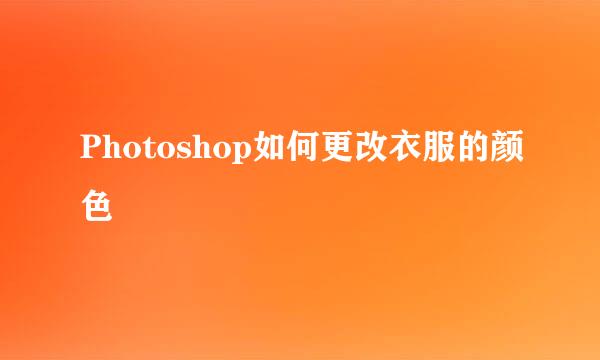 Photoshop如何更改衣服的颜色
