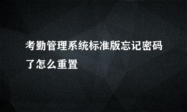 考勤管理系统标准版忘记密码了怎么重置