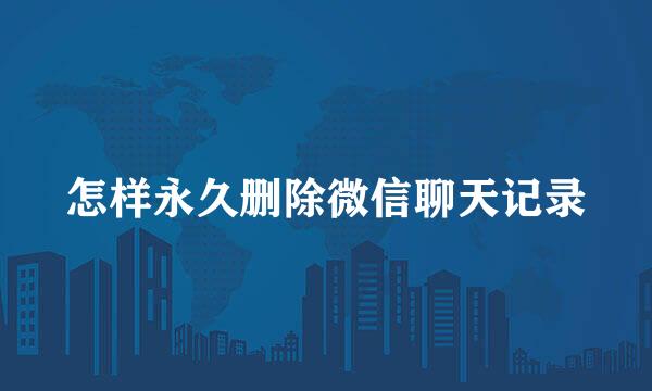 怎样永久删除微信聊天记录