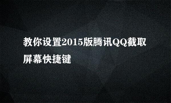 教你设置2015版腾讯QQ截取屏幕快捷键