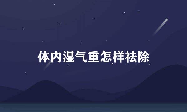 体内湿气重怎样祛除