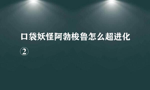 口袋妖怪阿勃梭鲁怎么超进化②
