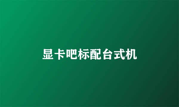 显卡吧标配台式机