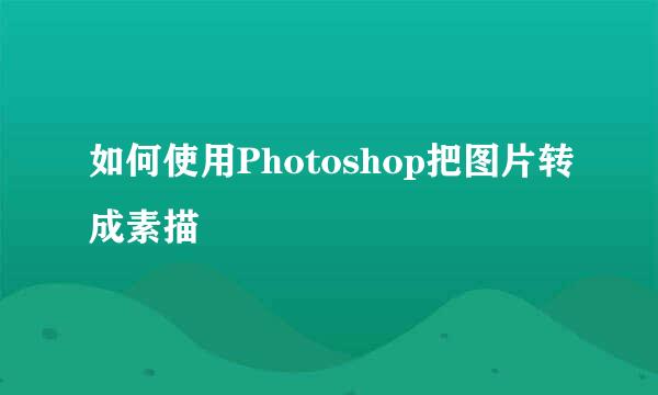 如何使用Photoshop把图片转成素描