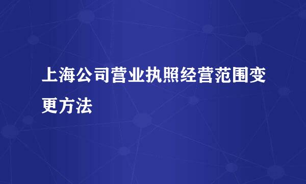 上海公司营业执照经营范围变更方法