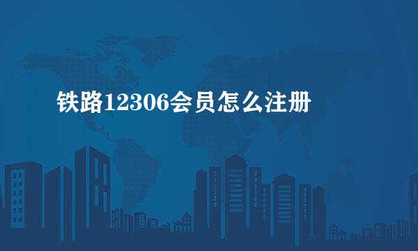 铁路12306会员怎么注册