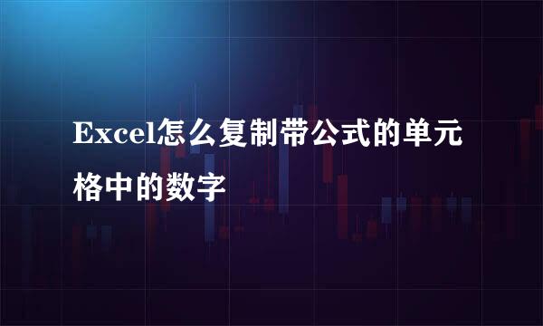 Excel怎么复制带公式的单元格中的数字