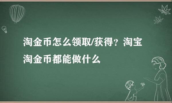 淘金币怎么领取/获得？淘宝淘金币都能做什么