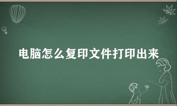 电脑怎么复印文件打印出来