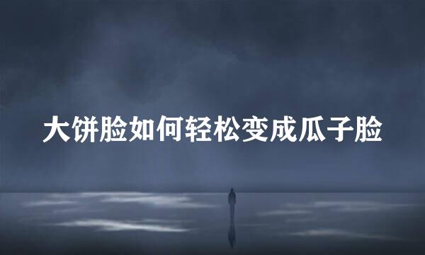 大饼脸如何轻松变成瓜子脸