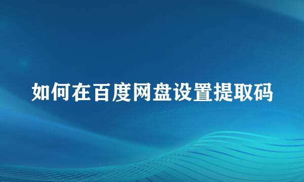 如何在百度网盘设置提取码