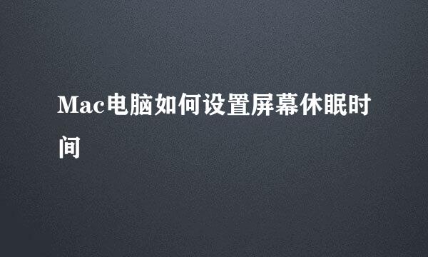 Mac电脑如何设置屏幕休眠时间